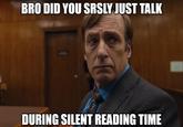 BRO DID YOU SRSLY JUST TALK DURING SILENT READING TIME