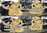 F.B.I Why?Why'd you kill all of them, man? The music made me lose control.