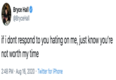 Bryce Hall @BryceHall if i dont respond to you hating on me, just know you're not worth my time 2:48 PM · Aug 16, 2020 · Twitter for iPhone