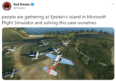 Rod Breslau @Slasher people are gathering at Epstein's island in Microsoft Flight Simulator and solving this case ourselves wwww.