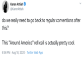 Karen Attiah @KarenAttiah do we really need to go back to regular conventions after this? This "Around America" roll call is actually pretty cool. 6:56 PM · Aug 18, 2020 · Twitter Web App >