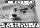 BRUH I'M A KEYNESIAN OLITERALLY CAN'T COMPREHEND YOUR CAPITAL THEORY PROBLEMS
