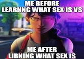 ME BEFORE LEARNNG WHAT SEX IS VS ME AFTER LIRNING WHAT SEX IS