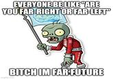 EVERYONE BE LIKE "ARE YOU FAR-RIGHT OR FAR-LEFT" BITCH IM FARTUTURE imgflip.com