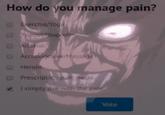 How do you manage pain? Evercise/Yoga OTenelAbup. ofer Alcohol/ Accupuneiure/Massage Heroin Prescriptic palrn meus I simply live with the pain. Vote