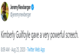 JeremyNewberger @jeremynewberger Kimberly Guilfoyle gave a very powerful screech. 8:09 AM - Aug 25, 2020 · Twitter Web App