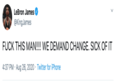 LeBron James U @KingJames F--- THIS MAN!!!! WE DEMAND CHANGE. SICK OF IT 4:37 PM · Aug 26, 2020 · Twitter for iPhone