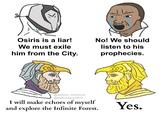 Osiris is a liar! No! We should We must exile listen to his him from the City. prophecies. @destiny_thememe @thatoneguy2810 I will make echoes of myself and explore the Infinite Forest. Yes.