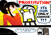 PROSTITUTION! IT'S OUR ONLY CHOICE !!! so iu BE BACK IN 20, k, THKS, BYE SRGRAFO