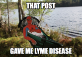 That post gave me lyme disease THAT POST GAVE ME LYME DISEASE