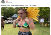 rolling pon de deep @301mair Adele said she was Rolling Pon De Deep