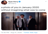 Ryan Perry O @rynprry a photo of you in January 2020 without imagining what was to come 12:30 PM · Aug 31, 2020 · Twitter Web App