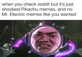 when you check reddit but it's just shocked Pikachu memes, and no Mr. Electric memes like you wanted Ush