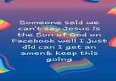 Someone said we can't say Jesus is the Son of God on Facebook well I just did can I get an amen& keep this going