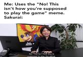 Me: Uses the "No! This isn't how you're supposed to play the game" meme. Sakurai: SPECIAT No! This isn't how you're supposed to play the game.