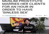 MUSLIM PROSTITUTE MARRIES HER CLIENTS FOR AN HOUR IN ORDER TO HAVE 'SINLESS SEX' Ndi FOM Blessings- Apr 2, 2015 O 6366 God No! This isn't how you're supposed to play the game.