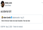 Bobby Lewis @revrrlewis accidental dril Adam Carolla @adamcarolla · Aug 13 More American males now wear bracelets than eat stew 8:36 PM · Sep 2, 2020 · Twitter for Android >