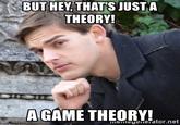 BUT HEY, THAT'S JUST A THEORY! A GAME THEORY! memeyenerator.net