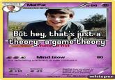STAGET MatPat HP 90 Evoves from Bve But hey, that's just a theory, agame theory Poke-POWERheot fist 6 Mind blow 80 the defending pokemon is now confused weakness resistance MatPat has evalved to a point so high he can achive m ind blowing +10 20 retreat powers Aus. Alex turner whisper -fake card-