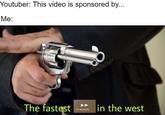 Youtuber: This video is sponsored by... Me: The fastest in the west 10 seconds