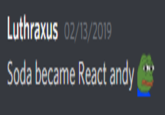 Luthraxus 02/13/2019 Soda became React andy