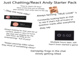 Just Chatting/React Andy Starter Pack "Time to check LSF boys" Most of the time you've already seen another react andy react to the clip "...Okay one more video" •.. %3D Constantly looking back at chat to see if chat's full of truers or Always farming "TRUE LULW" 's Daily Dose Of Internet o 5,722,757 subscribers Cut o question marks after everything CUT 8,657,296 subscribers they say Always looking for that next bit of content, doesn't care if it turns © 5:02 the chat into dogshit for the next hour, as long as it's entertaining/ "full of juice" Multiple hours later, still hasn't even started a game *Keeps pausing video when they think of something clever* Gameplay frogs in the chat slowly getting tilted
