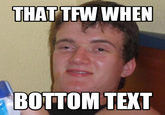 THAT TFW WHEN BOTTOM TEXT
