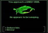 You approach a LONELY CRAB. He appears to be weeping. Seduce him > Devour