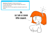 Diagnosis results Matthew Prower's Vtuber persona is: A cute robot girl with orange straight hair and a massive bust size. they play a lot of scary games and get scared very easily. OH. Ok, so l am a craven little coward..