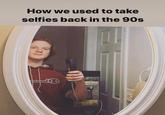 How we used to take selfies back in the 90s TSTA