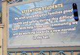 ATTENTION STUDENTS We wish you and your families good health and safety during this difficul time. With help from our community we will be working towards a new normal in the fall.