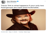 Don Winslow @donwinslow Travis Tritt is what happens if your only two food groups are meth and mcdonalds. 12:20 AM · Sep 7, 2020 · Twitter Web App