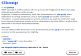 Glomp v, to glomp NOT sexual, it is the action of one person lovingly (and dramatically) attacking another with a hug. A glomp is often preadatory and lies somewhere in the grey area between a caring embrace, anda flying leap to tackle someone. The term is used extesively in anime culture, as well as online in text form (anime because many anime characters do this often, and online because it is short and descriptive). real life: A runs at B as if to bowl her over, but instead picks up B and spins her around while squeezing her tightly. online: -*glomp!* =hi!.. *squeek!* cant breathe ^-^ - *loosens grip* by Angelknight dotorg February 18, 2003 6293 643 FLAG