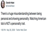 Charlie Pabst @CharliePabst There's a huge misunderstanding between being personal and showing personality. Watching American Idol is NOT a personality trait. 1:56 PM · May 26, 2009 · Twitter Web Client