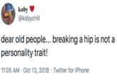 koby @kobychill dear old people... breaking a hip is not a personality trait! • Twitter for iPhone 11:05 AM Oct 13, 2018
