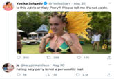 Yesika Salgado Is this Adele or Katy Perry?! Please tell me it's not Adele. @YesikaStarr · Aug 30 350 27 288 1.1K jc @katypinkatdisco · Aug 30 hating katy perry is not a personality trait O 16 27 170 2.1K >