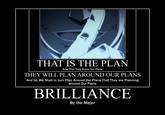 THAT IS THE PLAN Now That They Know Our Plans THEY WILL PLAN AROUND OUR PLANS And So We Shall in turn Plan Around the Plans That They are Planning around Our Plans BRILLIANCE By the Major