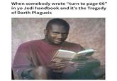 When somebody wrote "turn to page 66" in yo Jedi handbook and it's the Tragedy of Darth Plagueis