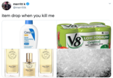 merritt k @merrittk item drop when you kill me SOD IU M Cerave | 5.5 FL.OZ Cans V8 AM LOW SODIUM Facial Moisturizing Lotion Original Mn Suraraan 100% VEGETABLE JUICE FROM CONCENTRATE ITN ADODED INGREDIENTS SPF 30 Mear yteesethe pretectesnterer SERVINGO ICOLA BICOLAY COL New YORK ATEU NEw YORK INTENSE INTENSE New YORK ..DE ........ INTENSE ERE BE F.REM PARTUMEL PARTUMEU CREATEUR