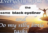 Everyday T put on the same black eyeliner and otoxqueen1968 Do my silly little ту tasks