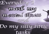 Everyday 7 mask my mental ilness and Do my silly little ту tasks