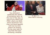 R: 4 You shouldn't celebrate the death R: 23 / I: 7 of someone who, at the end of the day, is one of you She's not PRC, she's not ISIS, she's American You may not have agreed with her but she She had it coming wasn't an enemy Trump was right to say that she was amazing, whether