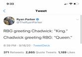 9:33 Tweet Ryan Parker O @TheRyanParker RBG greeting Chadwick: "King." Chadwick greeting RBG: "Queen." 8:39 PM · 9/18/20 · TweetDeck 371 Retweets 2,865 Quote Tweets 1,189 Likes