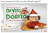 You heard of Elf on the Shelf right? Hey-ooo bitches! Its.. DEVITO DORITO on a A Little Holiday Treat, by Adam.The.Creator