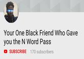 Your One Black Friend Who Gave you the N Word Pass O SUBSCRIBE 170 subscribers