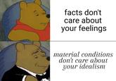 facts don't care about your feelings material conditions don't care about your idealism