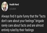 Health Nerd @GidMK Always find it quite funny that the "facts don't care about your feelings" brigade rarely care about facts and are almost entirely ruled by their feelings