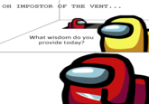 OH IMPOSTOR OF THE VENT.. • • What wisdom do you provide today?