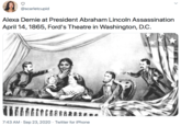 @scarletcupid Alexa Demie at President Abraham Lincoln Assassination April 14, 1865, Ford's Theatre in Washington, D.C. 7:43 AM · Sep 23, 2020 · Twitter for iPhone >