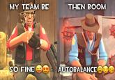 MY TEAM BE THEN BOOM SO FINE AUTOBALANCE A0 @CREEPCROPZ
